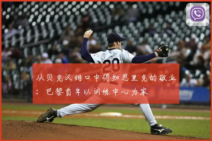 从贝克汉姆口中得知恩里克的敬业：巴黎首年以训练中心为家
